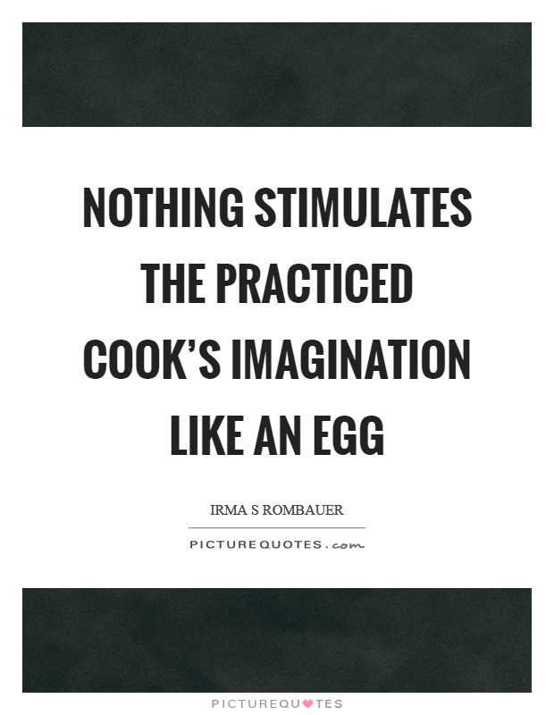 Nothing stimulates the practiced cook's imagination like an egg Picture Quote #1