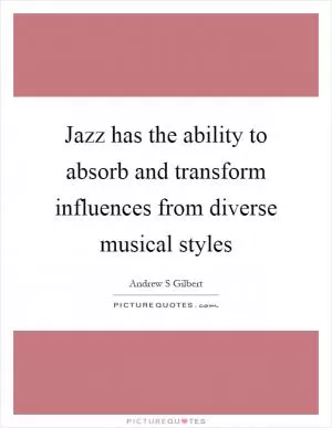 Jazz has the ability to absorb and transform influences from diverse musical styles Picture Quote #1