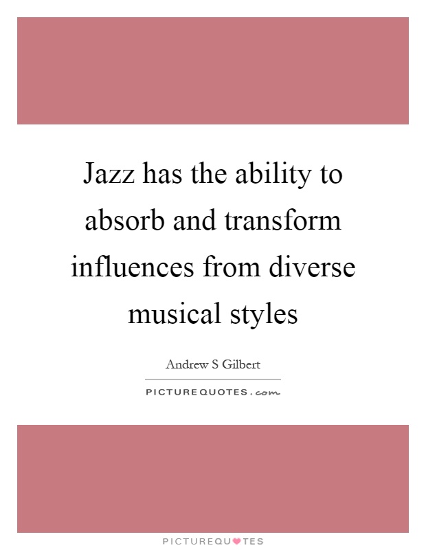 Jazz has the ability to absorb and transform influences from diverse musical styles Picture Quote #1