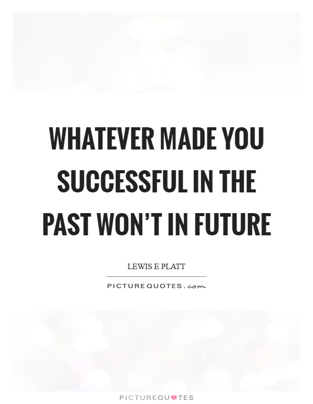 Whatever made you successful in the past won't in future Picture Quote #1