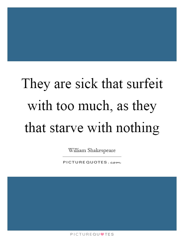 They are sick that surfeit with too much, as they that starve with nothing Picture Quote #1