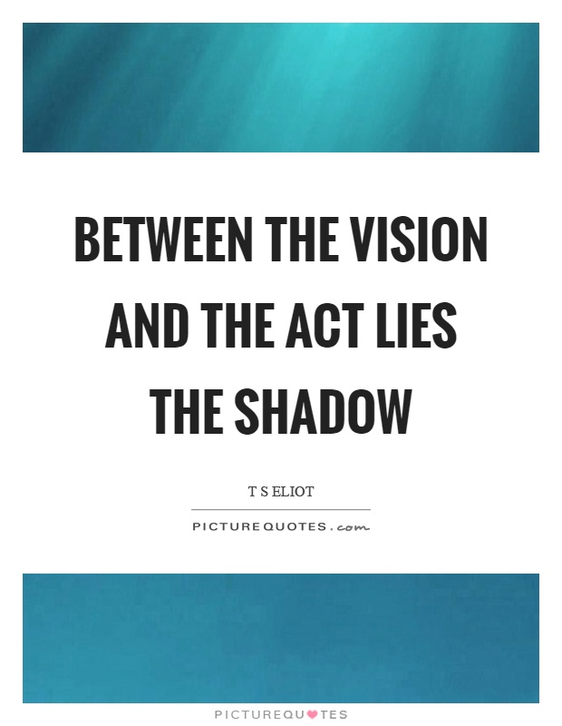 Between the vision and the act lies the shadow Picture Quote #1