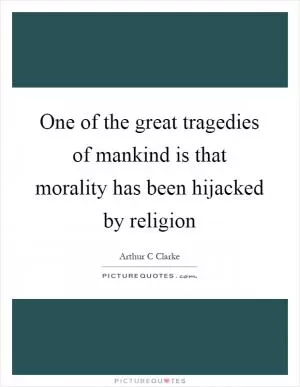 One of the great tragedies of mankind is that morality has been hijacked by religion Picture Quote #1