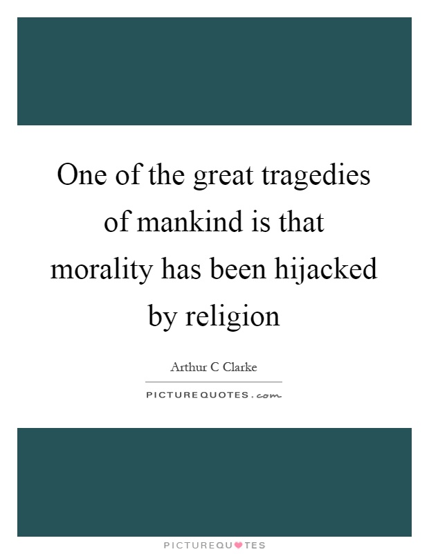 One of the great tragedies of mankind is that morality has been hijacked by religion Picture Quote #1