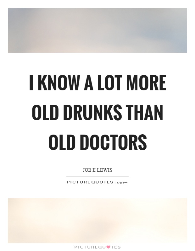 I know a lot more old drunks than old doctors Picture Quote #1