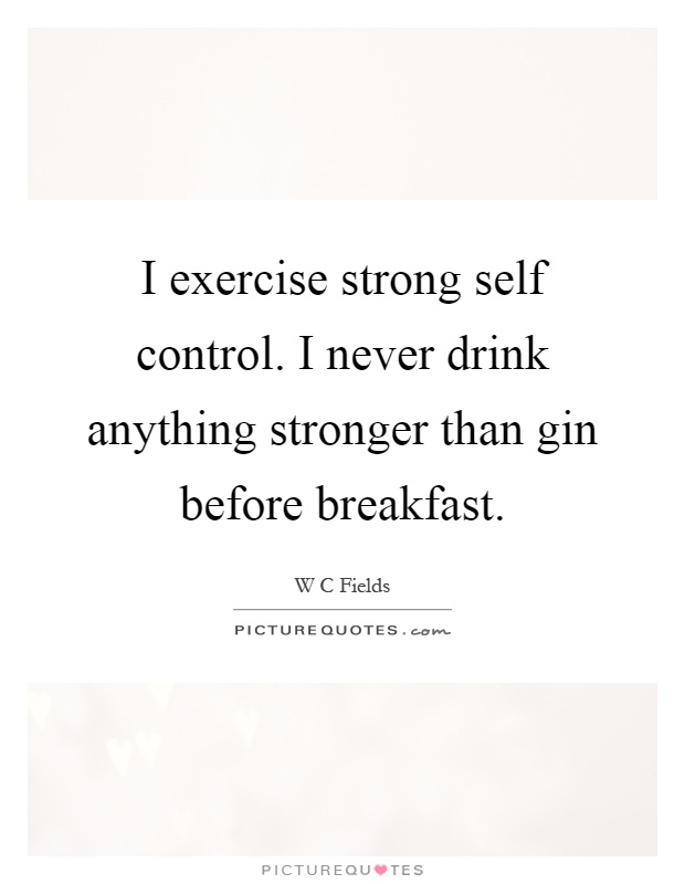 I exercise strong self control. I never drink anything stronger than gin before breakfast Picture Quote #1