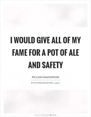 I would give all of my fame for a pot of ale and safety Picture Quote #1