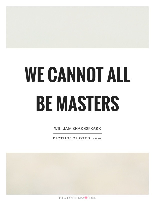 We cannot all be masters Picture Quote #1