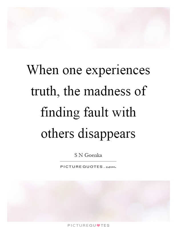 When one experiences truth, the madness of finding fault with others disappears Picture Quote #1