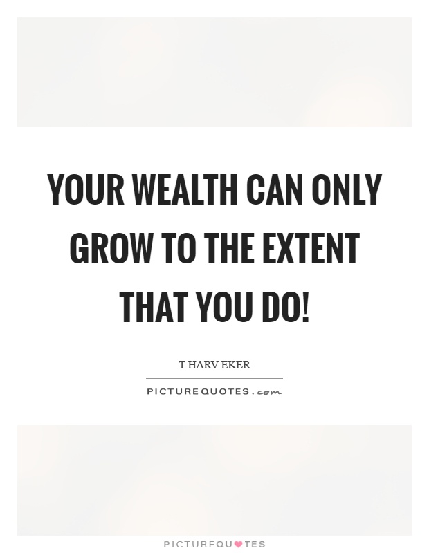 Your wealth can only grow to the extent that you do! Picture Quote #1