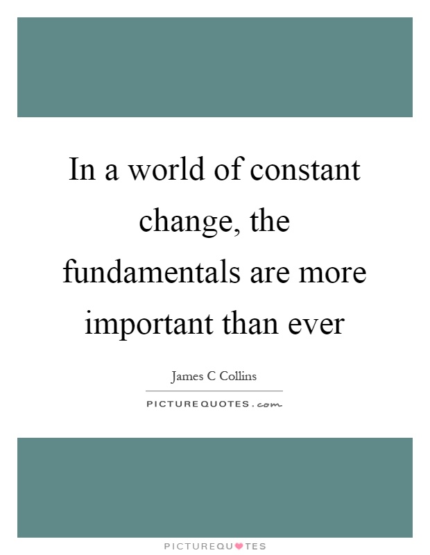 In a world of constant change, the fundamentals are more important than ever Picture Quote #1