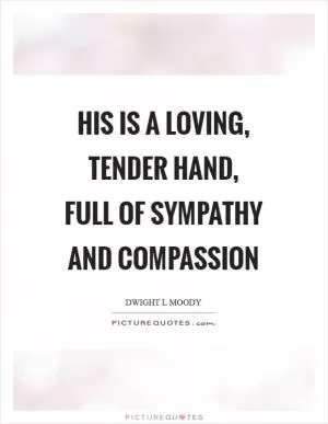 His is a loving, tender hand, full of sympathy and compassion Picture Quote #1
