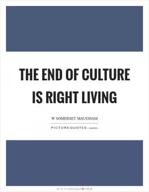 The end of culture is right living Picture Quote #1