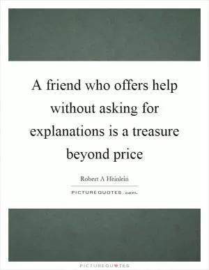 A friend who offers help without asking for explanations is a treasure beyond price Picture Quote #1