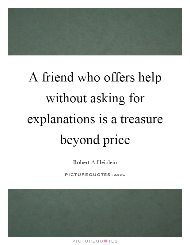 A friend who offers help without asking for explanations is a treasure beyond price Picture Quote #1