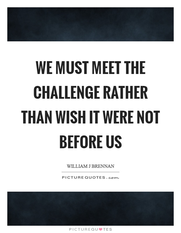 We must meet the challenge rather than wish it were not before us Picture Quote #1