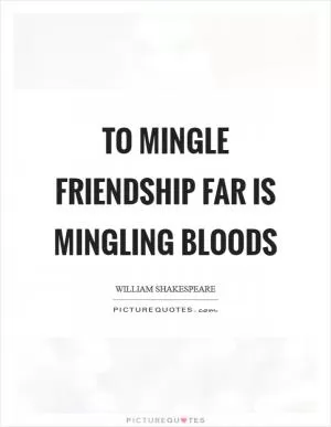 To mingle friendship far is mingling bloods Picture Quote #1