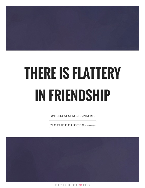 There is flattery in friendship Picture Quote #1