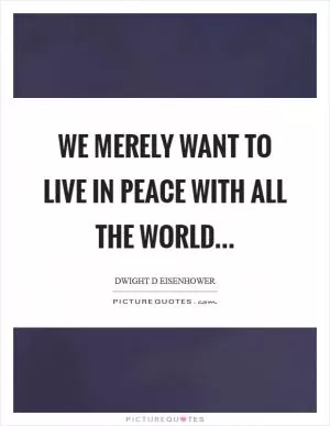 We merely want to live in peace with all the world Picture Quote #1