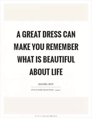 A great dress can make you remember what is beautiful about life Picture Quote #1