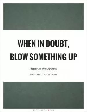 When in doubt, blow something up Picture Quote #1