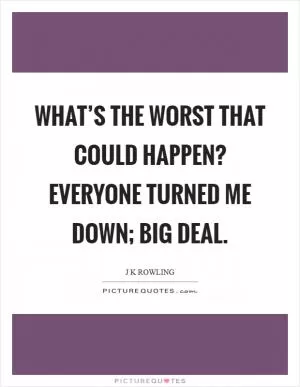 What’s the worst that could happen? Everyone turned me down; big deal Picture Quote #1