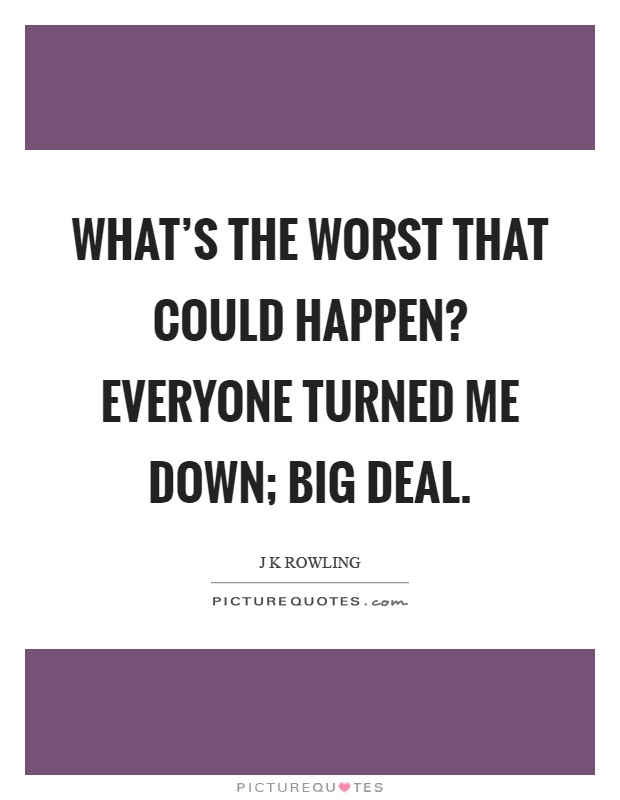 What's the worst that could happen? Everyone turned me down; big deal Picture Quote #1