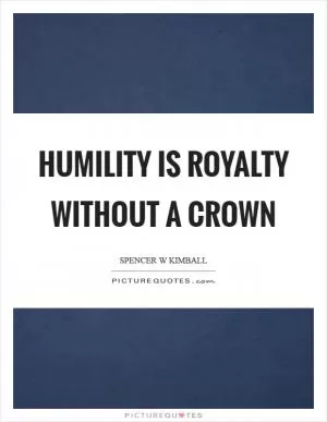 Humility is royalty without a crown Picture Quote #1