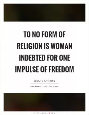 To no form of religion is woman indebted for one impulse of freedom Picture Quote #1