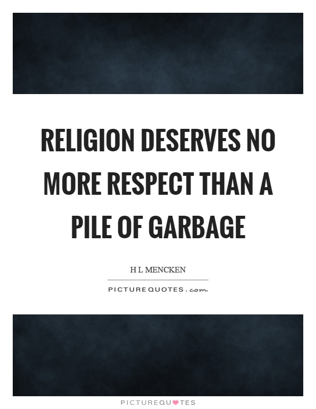Religion deserves no more respect than a pile of garbage Picture Quote #1