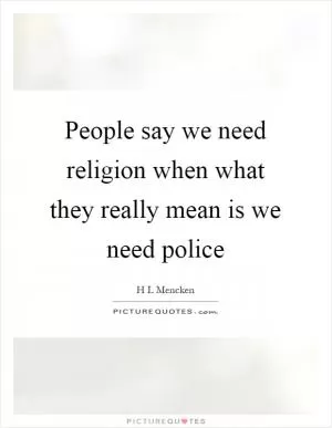 People say we need religion when what they really mean is we need police Picture Quote #1