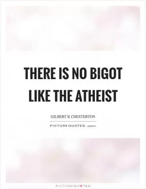 There is no bigot like the atheist Picture Quote #1