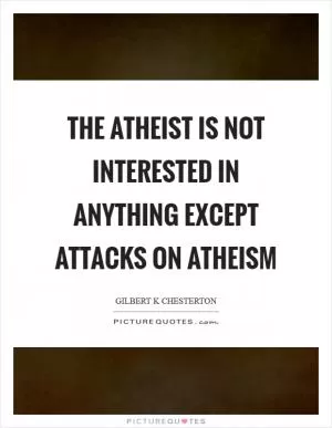 The atheist is not interested in anything except attacks on atheism Picture Quote #1