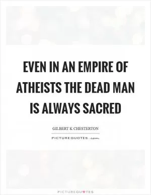 Even in an empire of atheists the dead man is always sacred Picture Quote #1