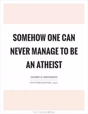 Somehow one can never manage to be an atheist Picture Quote #1