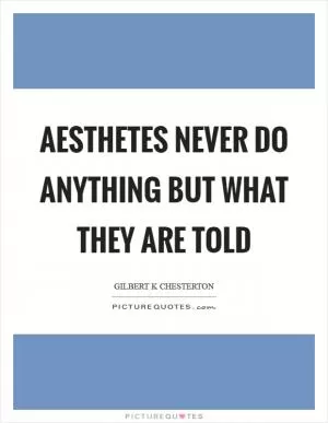 Aesthetes never do anything but what they are told Picture Quote #1