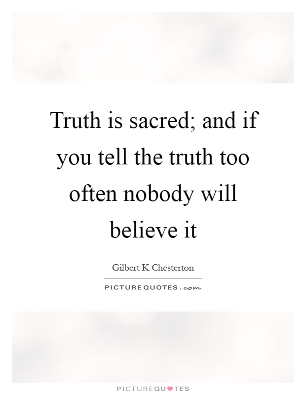 Truth is sacred; and if you tell the truth too often nobody will believe it Picture Quote #1