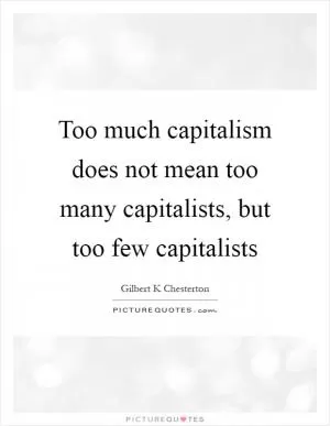 Too much capitalism does not mean too many capitalists, but too few capitalists Picture Quote #1