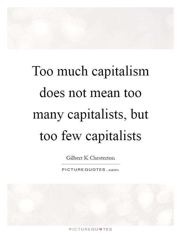Too much capitalism does not mean too many capitalists, but too few capitalists Picture Quote #1