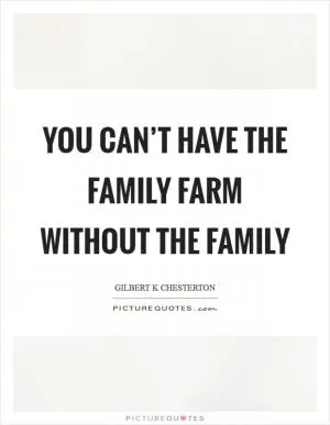 You can’t have the family farm without the family Picture Quote #1