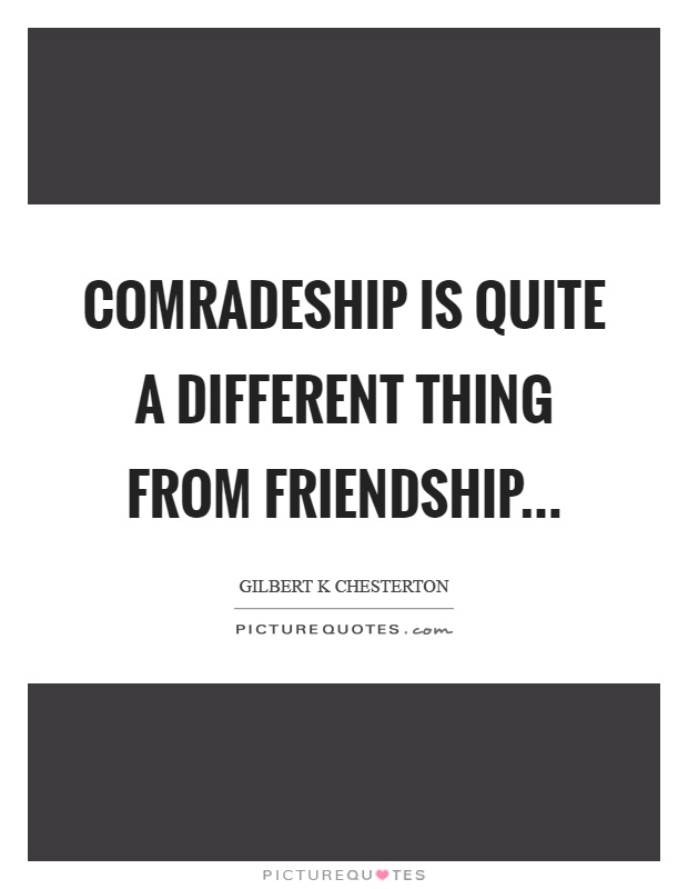 Comradeship is quite a different thing from friendship Picture Quote #1
