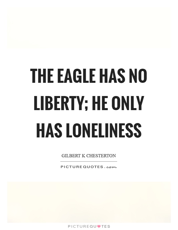 The eagle has no liberty; he only has loneliness Picture Quote #1