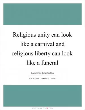 Religious unity can look like a carnival and religious liberty can look like a funeral Picture Quote #1