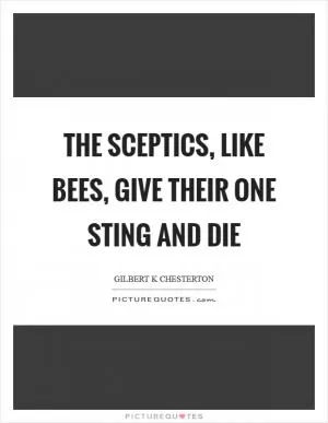 The sceptics, like bees, give their one sting and die Picture Quote #1