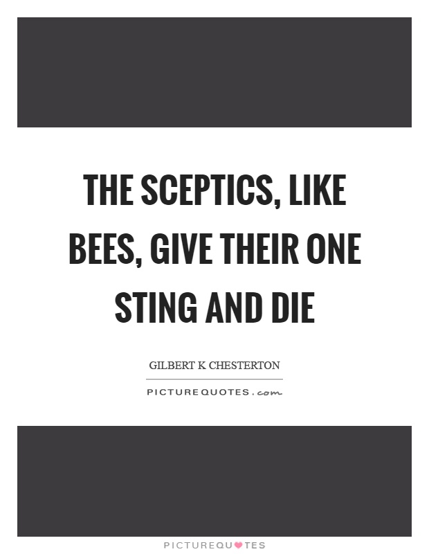 The sceptics, like bees, give their one sting and die Picture Quote #1