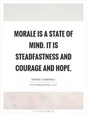 Morale is a state of mind. It is steadfastness and courage and hope Picture Quote #1