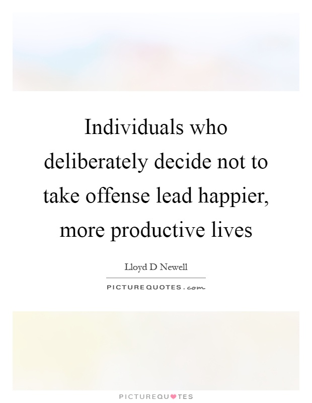 Individuals who deliberately decide not to take offense lead happier, more productive lives Picture Quote #1