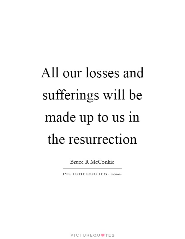 All our losses and sufferings will be made up to us in the resurrection Picture Quote #1