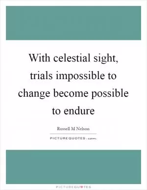 With celestial sight, trials impossible to change become possible to endure Picture Quote #1