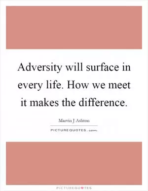 Adversity will surface in every life. How we meet it makes the difference Picture Quote #1